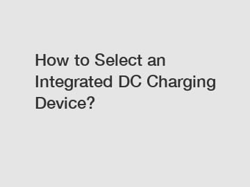 How to Select an Integrated DC Charging Device?