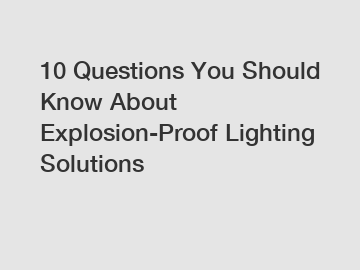 10 Questions You Should Know About Explosion-Proof Lighting Solutions