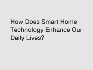 How Does Smart Home Technology Enhance Our Daily Lives?