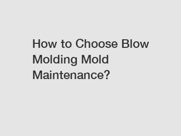 How to Choose Blow Molding Mold Maintenance?