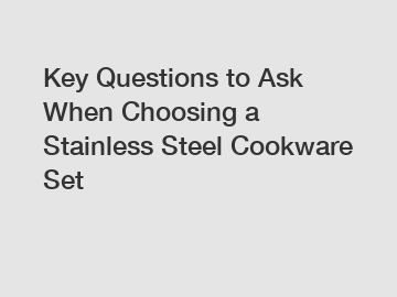 Key Questions to Ask When Choosing a Stainless Steel Cookware Set