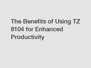 The Benefits of Using TZ 8104 for Enhanced Productivity
