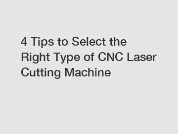 4 Tips to Select the Right Type of CNC Laser Cutting Machine