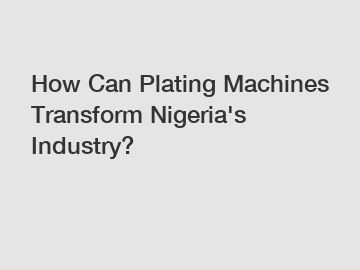 How Can Plating Machines Transform Nigeria's Industry?