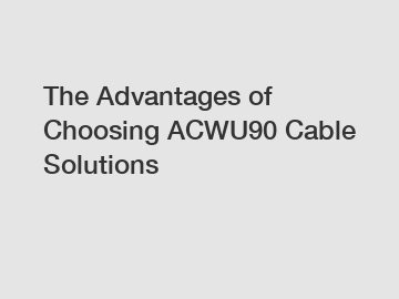 The Advantages of Choosing ACWU90 Cable Solutions