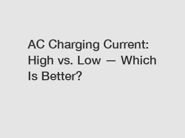 AC Charging Current: High vs. Low — Which Is Better?