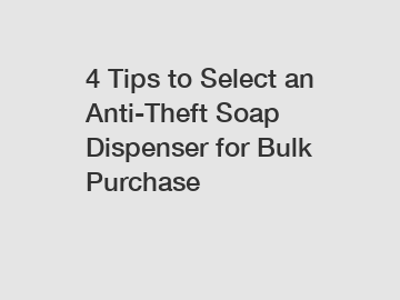 4 Tips to Select an Anti-Theft Soap Dispenser for Bulk Purchase