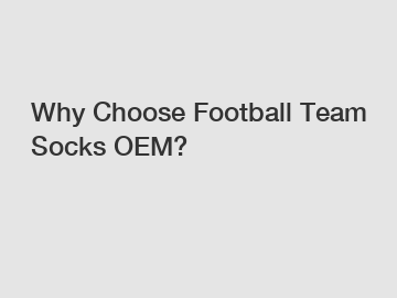 Why Choose Football Team Socks OEM?