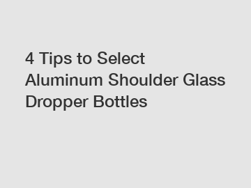 4 Tips to Select Aluminum Shoulder Glass Dropper Bottles