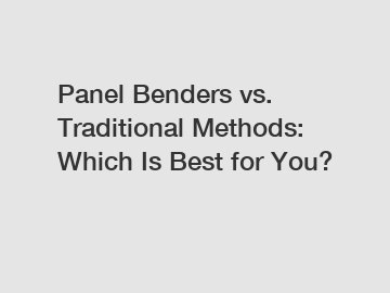 Panel Benders vs. Traditional Methods: Which Is Best for You?