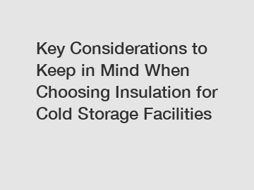 Key Considerations to Keep in Mind When Choosing Insulation for Cold Storage Facilities