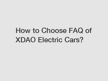 How to Choose FAQ of XDAO Electric Cars?