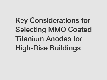 Key Considerations for Selecting MMO Coated Titanium Anodes for High-Rise Buildings