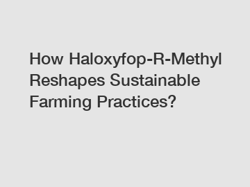 How Haloxyfop-R-Methyl Reshapes Sustainable Farming Practices?