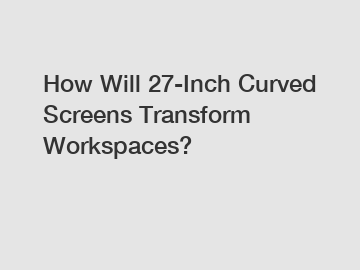 How Will 27-Inch Curved Screens Transform Workspaces?