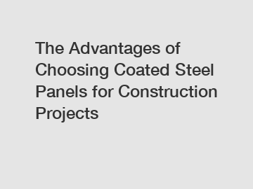 The Advantages of Choosing Coated Steel Panels for Construction Projects