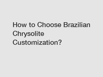 How to Choose Brazilian Chrysolite Customization?