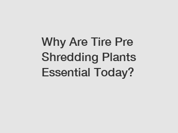 Why Are Tire Pre Shredding Plants Essential Today?