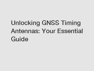 Unlocking GNSS Timing Antennas: Your Essential Guide