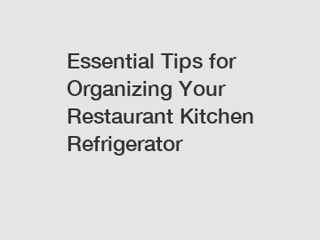 Essential Tips for Organizing Your Restaurant Kitchen Refrigerator