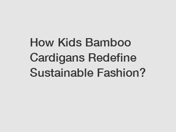 How Kids Bamboo Cardigans Redefine Sustainable Fashion?