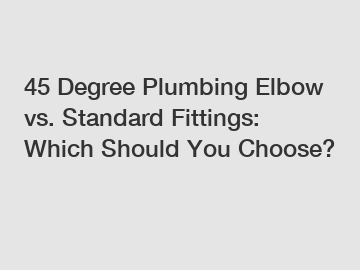 45 Degree Plumbing Elbow vs. Standard Fittings: Which Should You Choose?