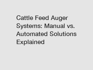 Cattle Feed Auger Systems: Manual vs. Automated Solutions Explained