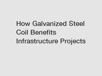 How Galvanized Steel Coil Benefits Infrastructure Projects