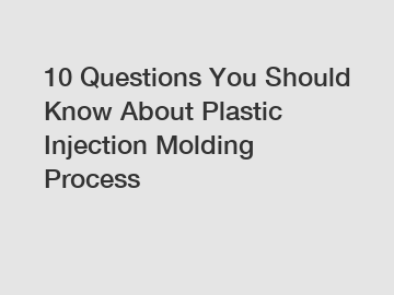 10 Questions You Should Know About Plastic Injection Molding Process