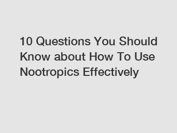 10 Questions You Should Know about How To Use Nootropics Effectively