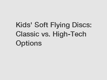 Kids' Soft Flying Discs: Classic vs. High-Tech Options