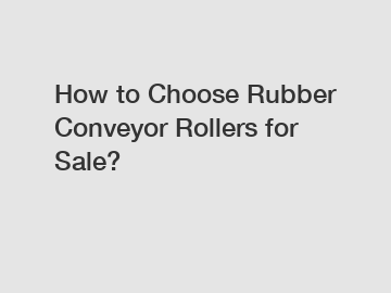 How to Choose Rubber Conveyor Rollers for Sale?