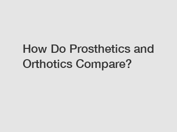 How Do Prosthetics and Orthotics Compare?