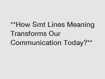 **How Smt Lines Meaning Transforms Our Communication Today?**