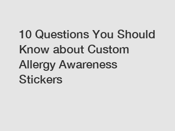 10 Questions You Should Know about Custom Allergy Awareness Stickers