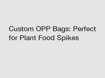 Custom OPP Bags: Perfect for Plant Food Spikes