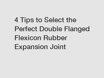 4 Tips to Select the Perfect Double Flanged Flexicon Rubber Expansion Joint