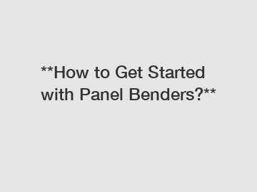 **How to Get Started with Panel Benders?**