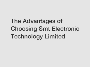 The Advantages of Choosing Smt Electronic Technology Limited
