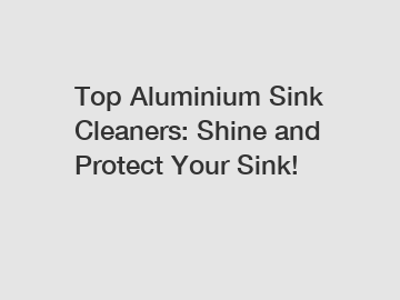 Top Aluminium Sink Cleaners: Shine and Protect Your Sink!