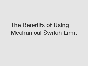 The Benefits of Using Mechanical Switch Limit