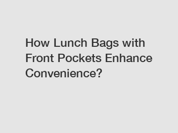 How Lunch Bags with Front Pockets Enhance Convenience?