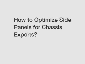 How to Optimize Side Panels for Chassis Exports?