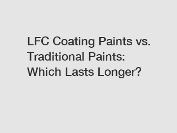 LFC Coating Paints vs. Traditional Paints: Which Lasts Longer?
