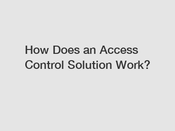 How Does an Access Control Solution Work?