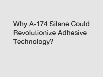 Why A-174 Silane Could Revolutionize Adhesive Technology?