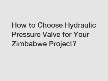 How to Choose Hydraulic Pressure Valve for Your Zimbabwe Project?