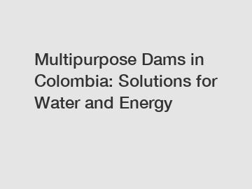 Multipurpose Dams in Colombia: Solutions for Water and Energy