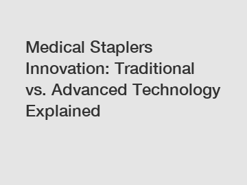 Medical Staplers Innovation: Traditional vs. Advanced Technology Explained