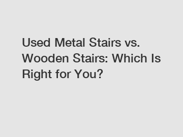 Used Metal Stairs vs. Wooden Stairs: Which Is Right for You?